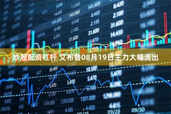 炒股配资杠杆 艾布鲁08月19日主力大幅流出