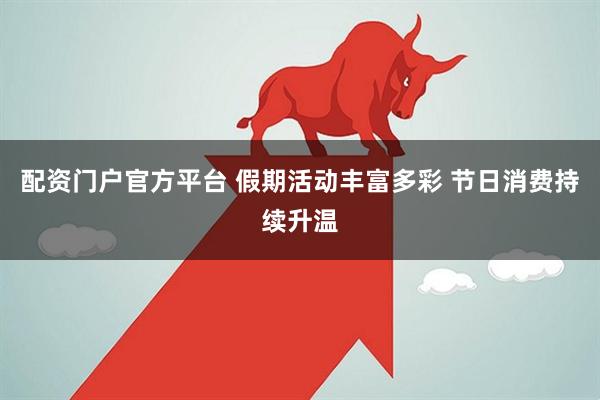 配资门户官方平台 假期活动丰富多彩 节日消费持续升温