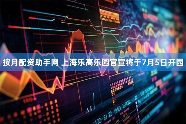 按月配资助手网 上海乐高乐园官宣将于7月5日开园
