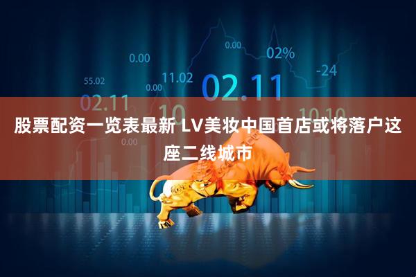 股票配资一览表最新 LV美妆中国首店或将落户这座二线城市