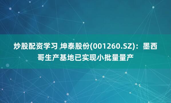 炒股配资学习 坤泰股份(001260.SZ)：墨西哥生产基地已实现小批量量产
