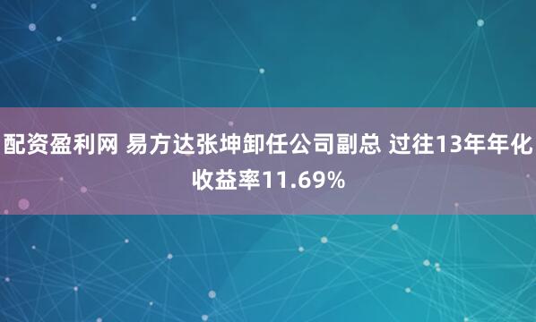 配资盈利网 易方达张坤卸任公司副总 过往13年年化收益率11.69%