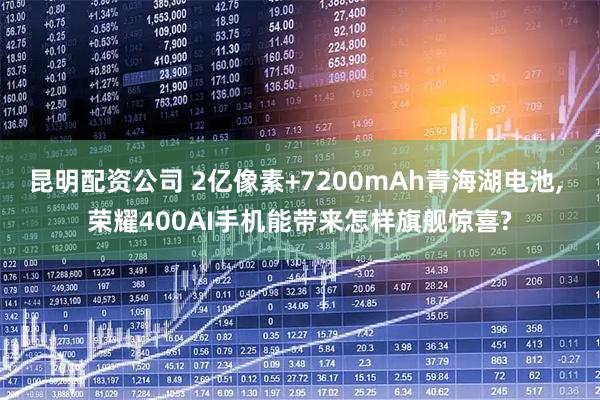 昆明配资公司 2亿像素+7200mAh青海湖电池, 荣耀400AI手机能带来怎样旗舰惊喜?