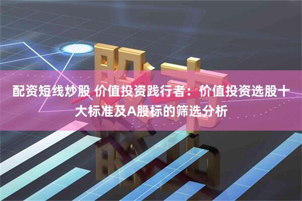 配资短线炒股 价值投资践行者：价值投资选股十大标准及A股标的筛选分析