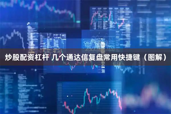 炒股配资杠杆 几个通达信复盘常用快捷键（图解）