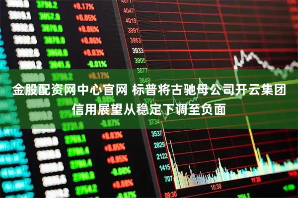 金股配资网中心官网 标普将古驰母公司开云集团信用展望从稳定下调至负面