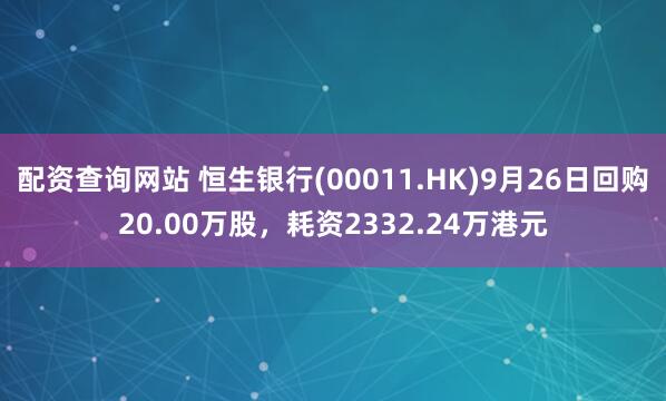 配资查询网站 恒生银行(00011.HK)9月26日回购20.00万股，耗资2332.24万港元