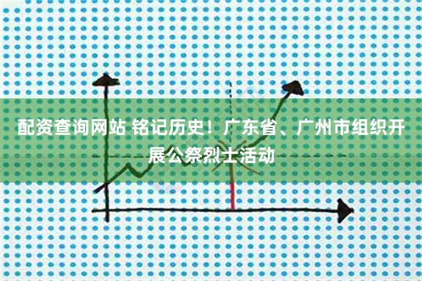 配资查询网站 铭记历史！广东省、广州市组织开展公祭烈士活动