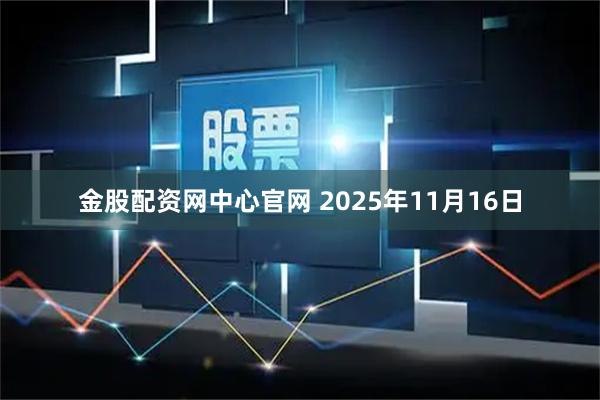 金股配资网中心官网 2025年11月16日