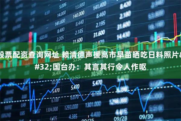 股票配资查询网址 赖清德声援高市早苗晒吃日料照片 国台办：其言其行令人作呕
