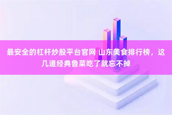 最安全的杠杆炒股平台官网 山东美食排行榜,这几道经典鲁菜吃了就忘不掉