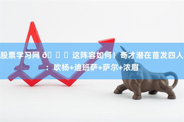 股票学习网 👀这阵容如何！奇才潜在首发四人：吹杨+迪班萨+萨尔+浓眉